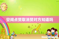 空间点赞取消赞对方知道吗