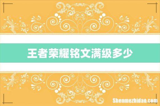 王者荣耀铭文满级多少