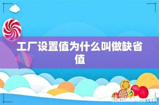 工厂设置值为什么叫做缺省值