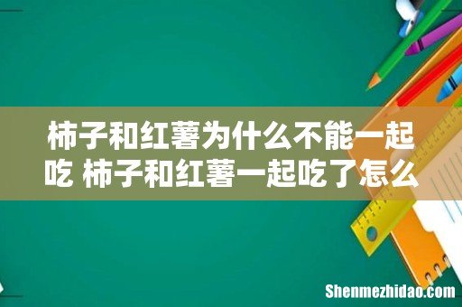 柿子和红薯为什么不能一起吃 柿子和红薯一起吃了怎么办