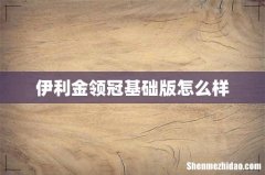伊利金领冠基础版怎么样