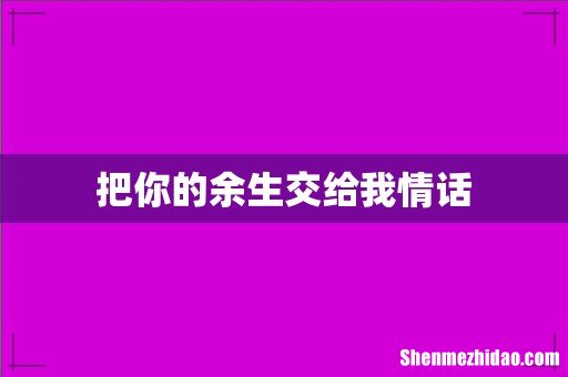 把你的余生交给我情话