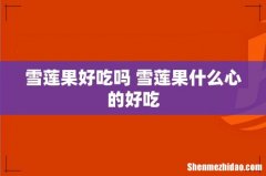 雪莲果好吃吗 雪莲果什么心的好吃