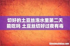 切好的土豆丝泡水里第二天能吃吗 土豆丝切好过夜有毒吗