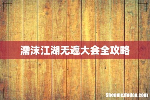 濡沫江湖无遮大会全攻略