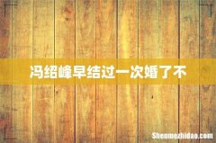 冯绍峰早结过一次婚了不