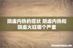 阴虚内热的症状 阴虚内热和阴虚火旺哪个严重