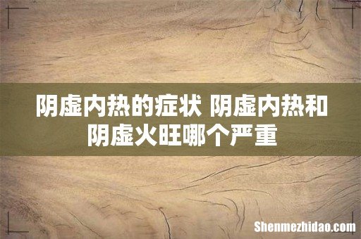 阴虚内热的症状 阴虚内热和阴虚火旺哪个严重
