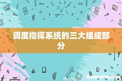 调度指挥系统的三大组成部分
