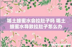 喝土蜂蜜水会拉肚子吗 喝土蜂蜜水导致拉肚子怎么办