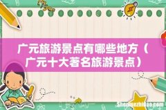 广元十大著名旅游景点 广元旅游景点有哪些地方
