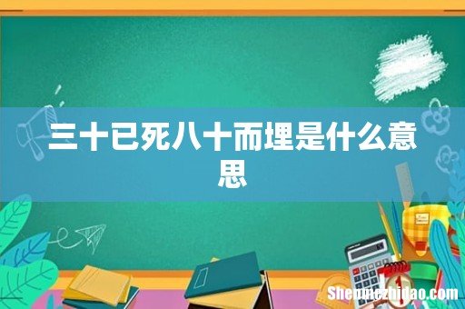 三十已死八十而埋是什么意思