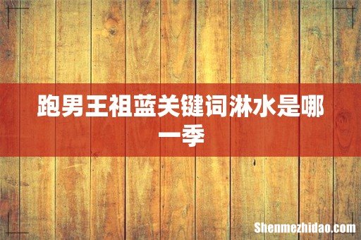 跑男王祖蓝关键词淋水是哪一季