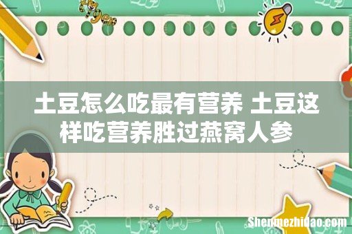 土豆怎么吃最有营养 土豆这样吃营养胜过燕窝人参