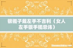 女人左手银手镯忌讳 银镯子戴左手不吉利