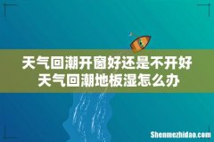 天气回潮开窗好还是不开好 天气回潮地板湿怎么办