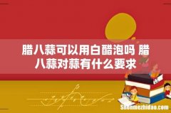 腊八蒜可以用白醋泡吗 腊八蒜对蒜有什么要求
