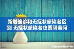 新增确诊和无症状感染者区别 无症状感染者也要隔离吗