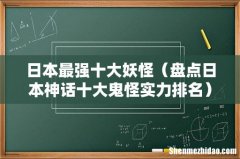 盘点日本神话十大鬼怪实力排名 日本最强十大妖怪