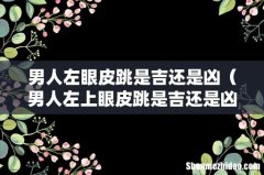 男人左上眼皮跳是吉还是凶 男人左眼皮跳是吉还是凶