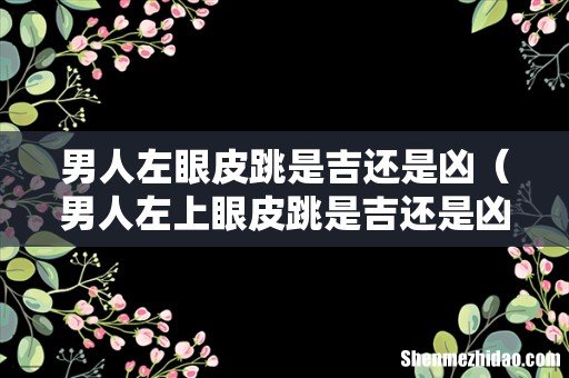 男人左上眼皮跳是吉还是凶 男人左眼皮跳是吉还是凶