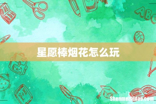 星愿棒烟花怎么玩