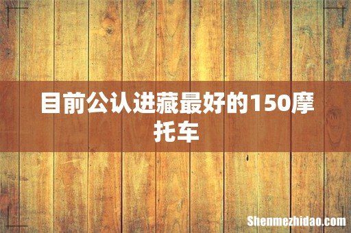 目前公认进藏最好的150摩托车
