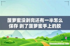 菠萝蜜没剥完还有一半怎么保存 剥了菠萝蜜手上的胶怎么去除