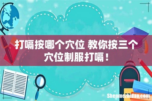 打嗝按哪个穴位 教你按三个穴位制服打嗝!