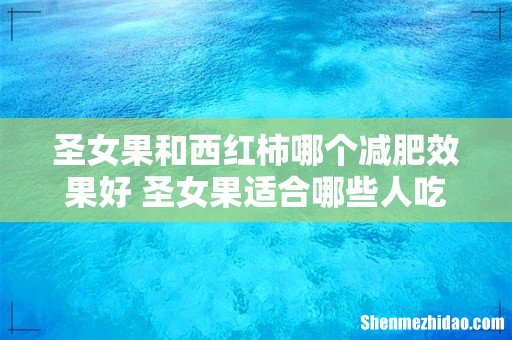圣女果和西红柿哪个减肥效果好 圣女果适合哪些人吃