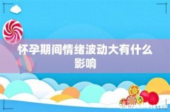 怀孕期间情绪波动大有什么影响