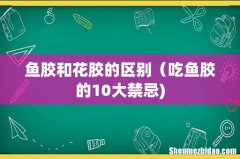 鱼胶和花胶的区别（吃鱼胶的10大禁忌)