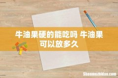 牛油果硬的能吃吗 牛油果可以放多久