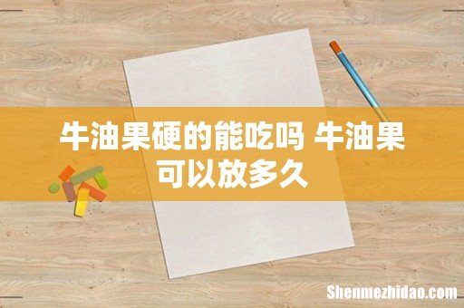 牛油果硬的能吃吗 牛油果可以放多久