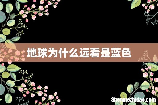 地球为什么远看是蓝色