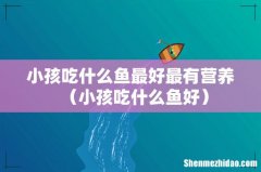 小孩吃什么鱼好 小孩吃什么鱼最好最有营养