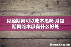 月经期间可以吃木瓜吗 月经期间吃木瓜有什么好处