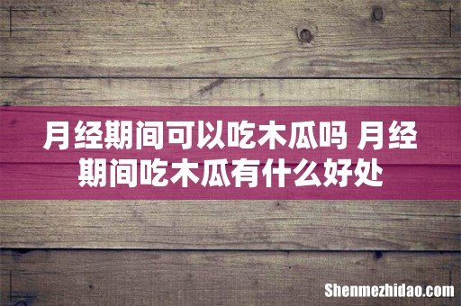 月经期间可以吃木瓜吗 月经期间吃木瓜有什么好处