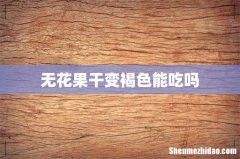 无花果干变褐色能吃吗