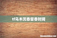 tf乌木沉香留香时间