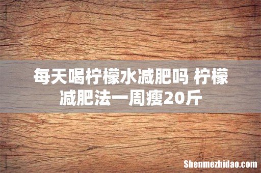 每天喝柠檬水减肥吗 柠檬减肥法一周瘦20斤