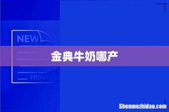 金典牛奶哪产