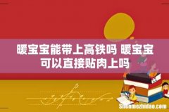 暖宝宝能带上高铁吗 暖宝宝可以直接贴肉上吗