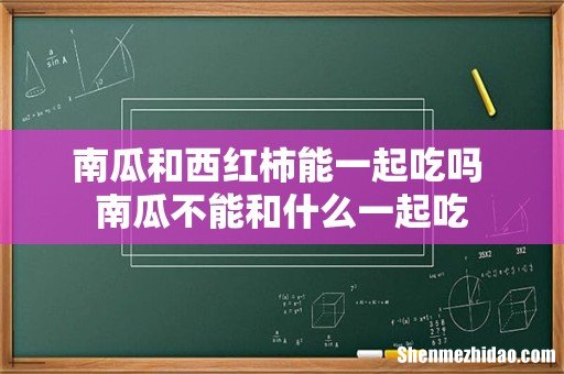 南瓜和西红柿能一起吃吗 南瓜不能和什么一起吃