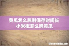 黄瓜怎么腌制保存时间长 小米椒怎么腌黄瓜
