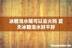 冰糖泡水喝可以去火吗 夏天冰糖泡水好不好