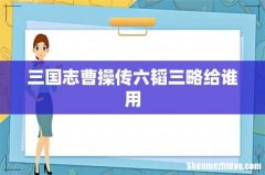 三国志曹操传六韬三略给谁用