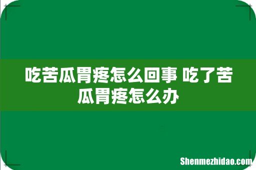 吃苦瓜胃疼怎么回事 吃了苦瓜胃疼怎么办