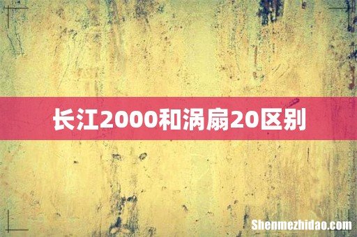 长江2000和涡扇20区别