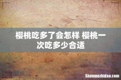 樱桃吃多了会怎样 樱桃一次吃多少合适
